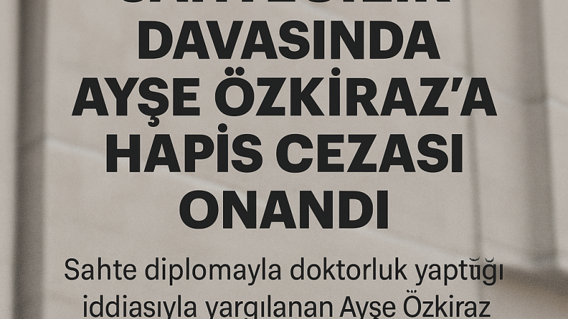 Sahte Doktor Ayşe Özkiraz'a 8 Yıl 9 Ay Hapis Cezası!